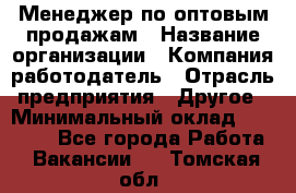 Менеджер по оптовым продажам › Название организации ­ Компания-работодатель › Отрасль предприятия ­ Другое › Минимальный оклад ­ 25 000 - Все города Работа » Вакансии   . Томская обл.